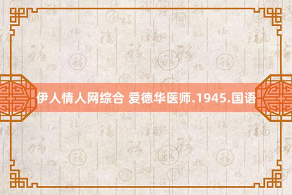 伊人情人网综合 爱德华医师.1945.国语