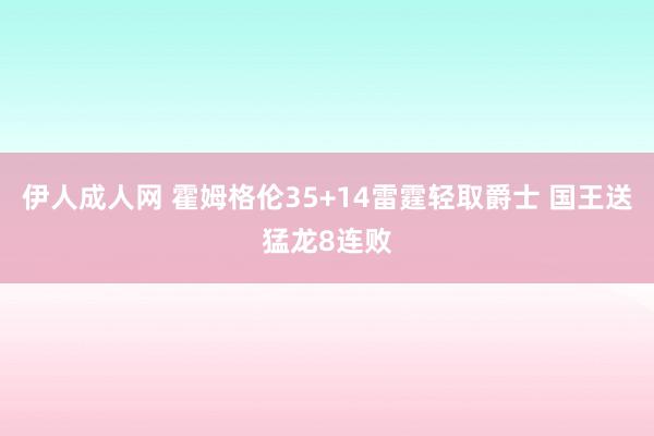 伊人成人网 霍姆格伦35+14雷霆轻取爵士 国王送猛龙8连败