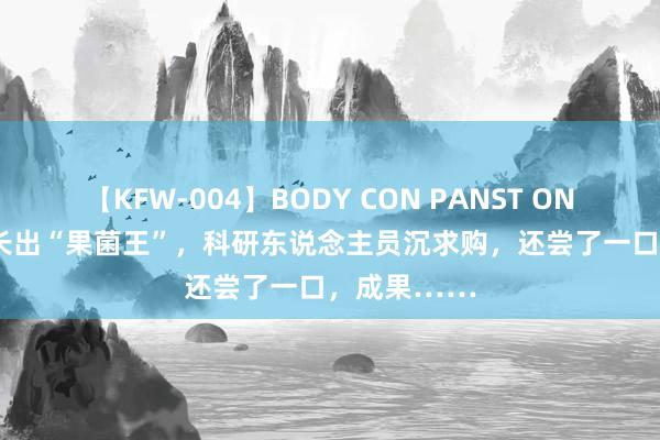 【KFW-004】BODY CON PANST ONANIE 苹果长出“果菌王”，科研东说念主员沉求购，还尝了一口，成果……