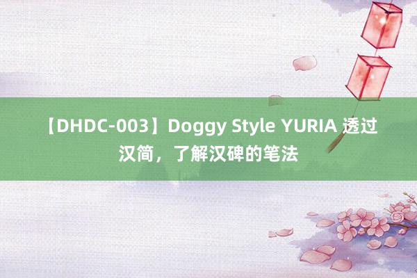 【DHDC-003】Doggy Style YURIA 透过汉简，了解汉碑的笔法