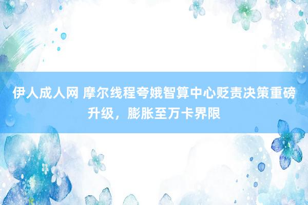 伊人成人网 摩尔线程夸娥智算中心贬责决策重磅升级，膨胀至万卡界限