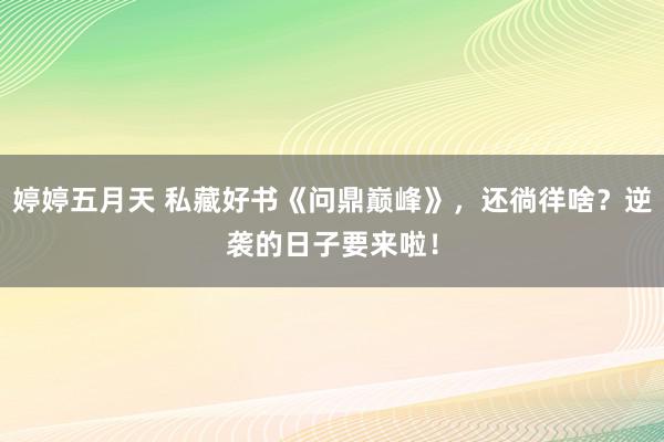 婷婷五月天 私藏好书《问鼎巅峰》，还徜徉啥？逆袭的日子要来啦！