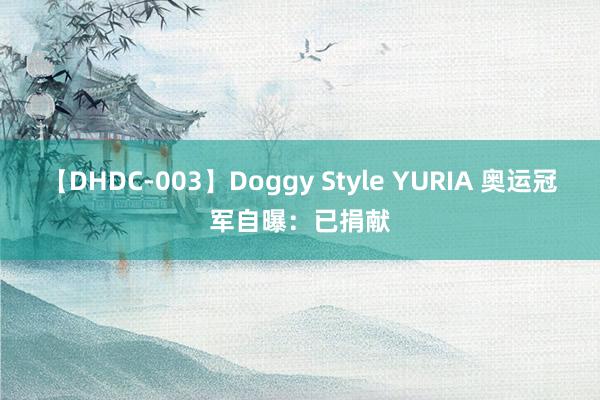 【DHDC-003】Doggy Style YURIA 奥运冠军自曝：已捐献