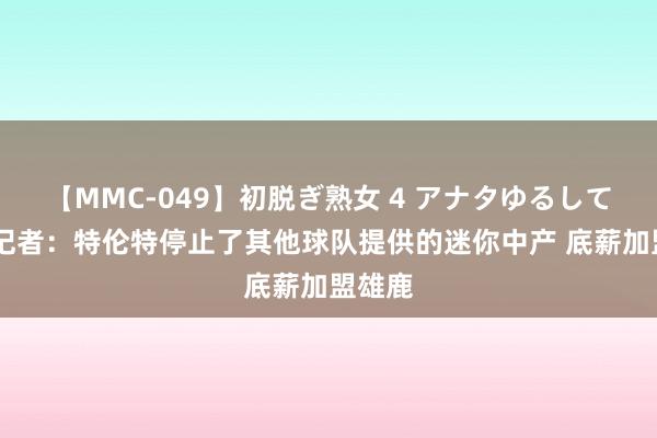 【MMC-049】初脱ぎ熟女 4 アナタゆるして 猛龙记者：特伦特停止了其他球队提供的迷你中产 底薪加盟雄鹿