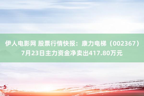 伊人电影网 股票行情快报：康力电梯（002367）7月23日主力资金净卖出417.80万元