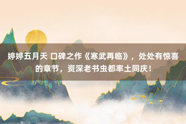 婷婷五月天 口碑之作《寒武再临》，处处有惊喜的章节，资深老书虫都率土同庆！