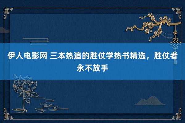 伊人电影网 三本热追的胜仗学热书精选，胜仗者永不放手