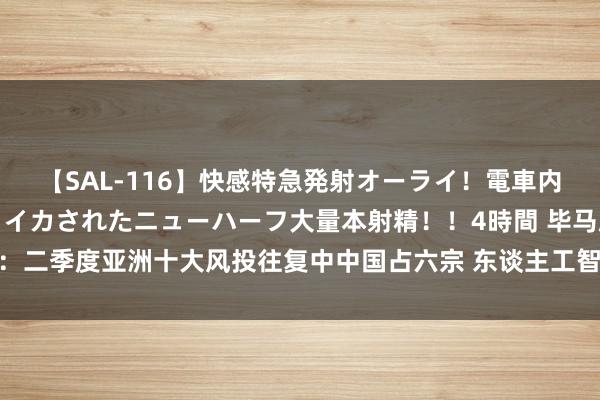 【SAL-116】快感特急発射オーライ！電車内で痴漢集団に気持ちよくイカされたニューハーフ大量本射精！！4時間 毕马威：二季度亚洲十大风投往复中中国占六宗 东谈主工智能和新动力汽车将无间诱骗