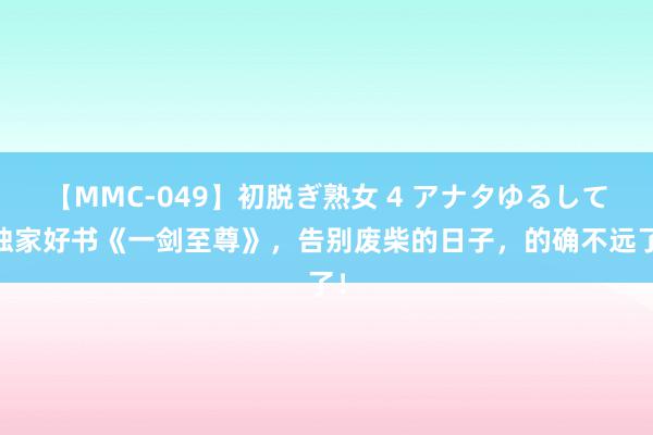 【MMC-049】初脱ぎ熟女 4 アナタゆるして 独家好书《一剑至尊》，告别废柴的日子，的确不远了！