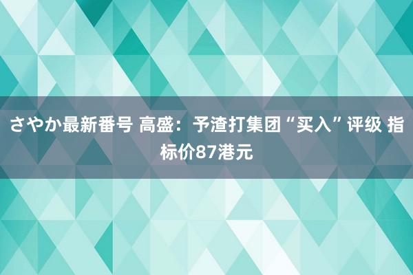 さやか最新番号 高盛：予渣打集团“买入”评级 指标价87港元