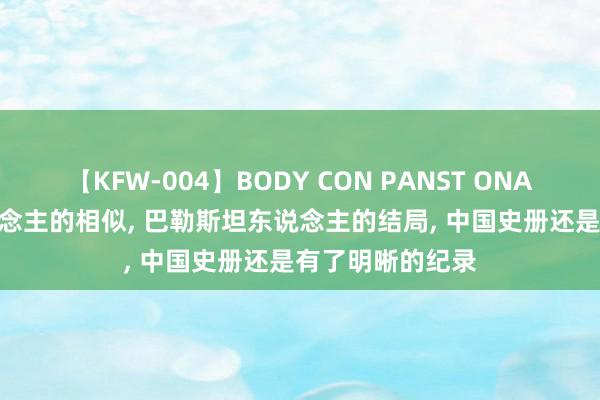 【KFW-004】BODY CON PANST ONANIE 历史惊东说念主的相似, 巴勒斯坦东说念主的结局, 中国史册还是有了明晰的纪录