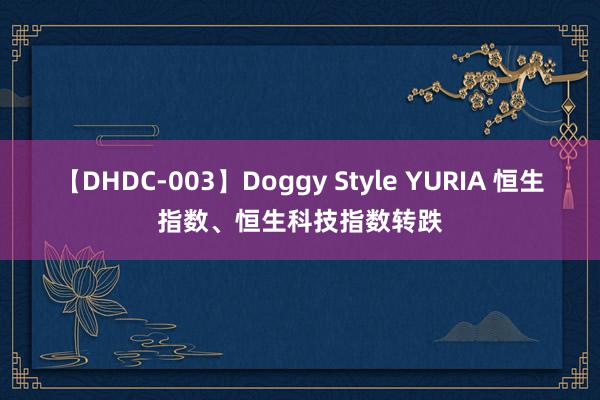 【DHDC-003】Doggy Style YURIA 恒生指数、恒生科技指数转跌