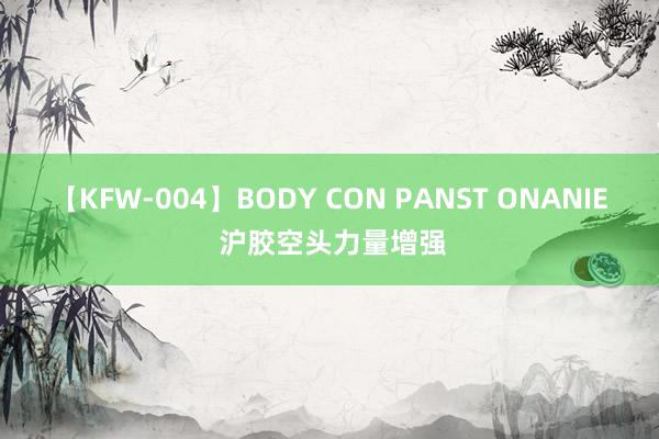 【KFW-004】BODY CON PANST ONANIE 沪胶空头力量增强