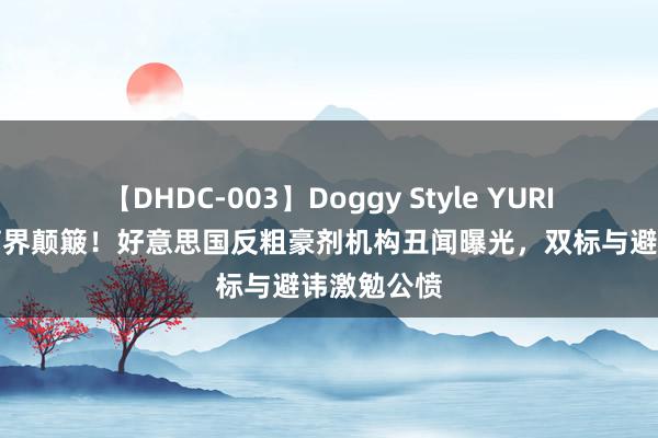 【DHDC-003】Doggy Style YURIA 专家体育界颠簸！好意思国反粗豪剂机构丑闻曝光，双标与避讳激勉公愤