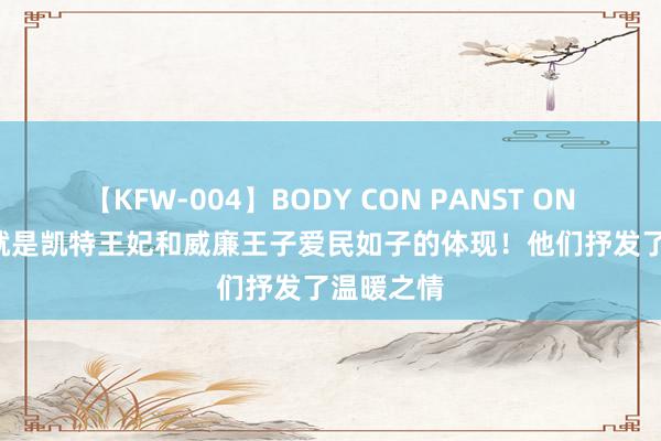 【KFW-004】BODY CON PANST ONANIE 这就是凯特王妃和威廉王子爱民如子的体现！他们抒发了温暖之情