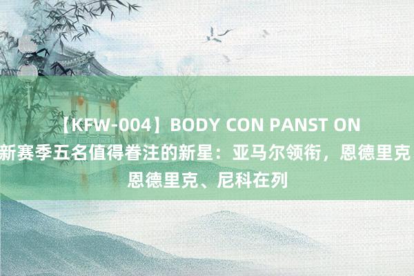 【KFW-004】BODY CON PANST ONANIE 西甲新赛季五名值得眷注的新星：亚马尔领衔，恩德里克、尼科在列