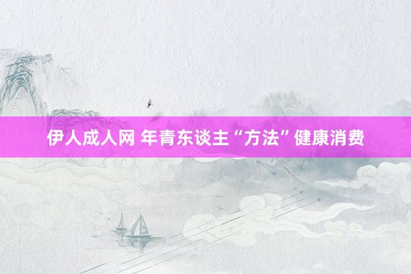 伊人成人网 年青东谈主“方法”健康消费