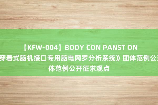 【KFW-004】BODY CON PANST ONANIE 《可穿着式脑机接口专用脑电网罗分析系统》团体范例公开征求观点