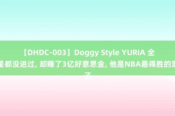 【DHDC-003】Doggy Style YURIA 全明星都没进过, 却赚了3亿好意思金, 他是NBA最得胜的混子