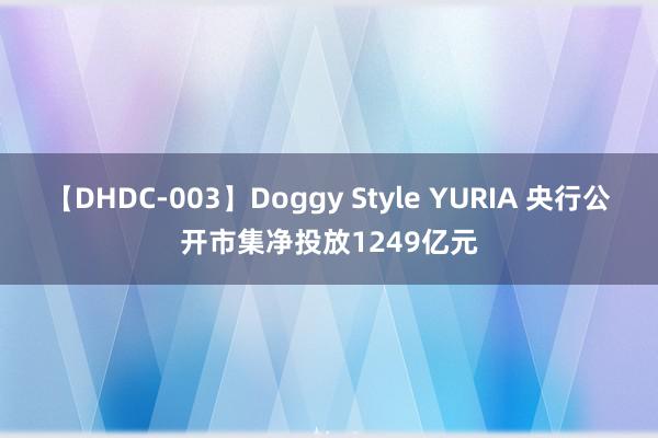 【DHDC-003】Doggy Style YURIA 央行公开市集净投放1249亿元