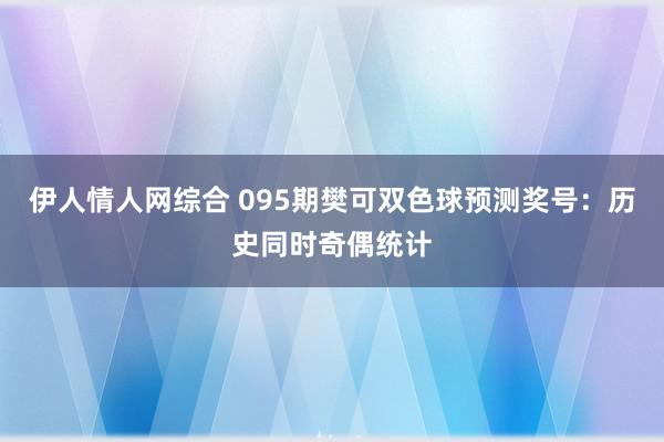 伊人情人网综合 095期樊可双色球预测奖号：历史同时奇偶统计