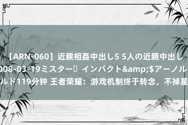 【ARN-060】近親相姦中出し5 5人の近親中出し物語</a>2008-03-19ミスター・インパクト&$アーノルド119分钟 王者荣耀：游戏机制终于转念，不掉星条目已公布，排位难度裁减了