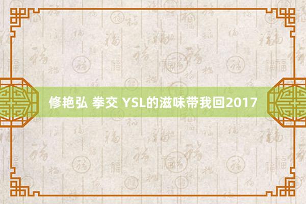 修艳弘 拳交 YSL的滋味带我回2017