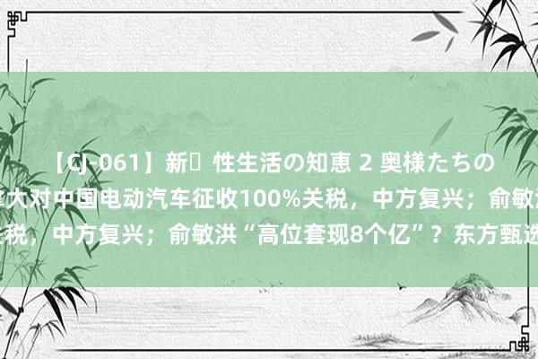 【CJ-061】新・性生活の知恵 2 奥様たちの性体験 经纬早班车｜加拿大对中国电动汽车征收100%关税，中方复兴；俞敏洪“高位套现8个亿”？东方甄选辟谣